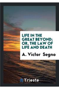 Life in the Great Beyond; Or, the Law of Life and Death