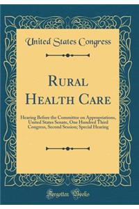 Rural Health Care: Hearing Before the Committee on Appropriations, United States Senate, One Hundred Third Congress, Second Session; Special Hearing (Classic Reprint)