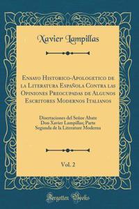 Ensayo Historico-Apologetico de la Literatura EspaÃ±ola Contra Las Opiniones Preocupadas de Algunos Escritores Modernos Italianos, Vol. 2: Disertaciones del SeÃ±or Abate Don Xavier Lampillas; Parte Segunda de la Literature Moderna (Classic Reprint)