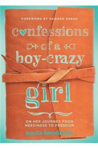 Confessions of a Boy-Crazy Girl: On Her Journey from Neediness to Freedom (True Woman)