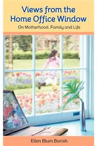 Views from the Home Office Window: On Motherhood, Family and Life