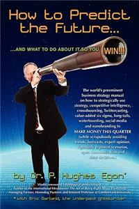 How to Predict the Future and what to do about it so you Win!: The world's preeminent business strategy manual on how to strategically use strategy, competitive intelligence, crowdsourcing, Twittercasting, value