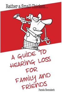 Rather a Small Chicken...A guide to hearing loss for family and friends