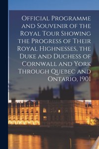Official Programme and Souvenir of the Royal Tour Showing the Progress of Their Royal Highnesses, the Duke and Duchess of Cornwall and York Through Quebec and Ontario, 1901 [microform]