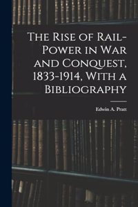 Rise of Rail-power in War and Conquest, 1833-1914, With a Bibliography