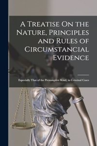 Treatise On the Nature, Principles and Rules of Circumstancial Evidence: Especially That of the Presumptive Kind, in Criminal Cases