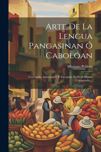 Arte De La Lengua Pangasinan Ó Cabolóan: Corregido, Aumentado Y Llevando En Sí El Mismo Compendio...