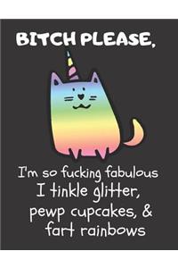 Bitch Please I'm So Fucking Fabulous I Tinkle Glitter, Pewp Cupcakes, & Fart Rainbows