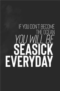 If You Don't Become The Ocean You Will Be Seasick Everyday
