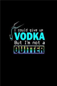 I could give up vodka, but I'm not a quitter