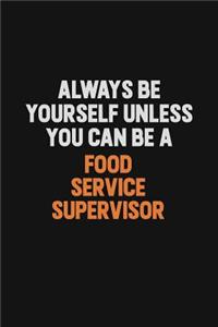 Always Be Yourself Unless You can Be A Food Service Supervisor