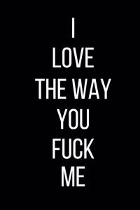 I love The Way You Fuck Me