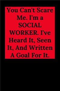 You Can't Scare Me. I'm a SOCIAL WORKER. I've Heard It, Seen It, And Written A Goal For It.