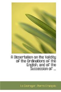 A Dissertation on the Validity of the Ordinations of the English, and of the Succession of ...