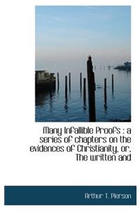Many Infallible Proofs: A Series of Chapters on the Evidences of Christianity, Or, the Written and