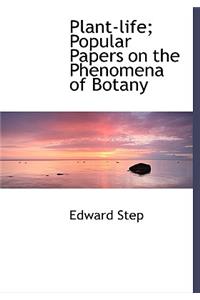 Plant-Life; Popular Papers on the Phenomena of Botany