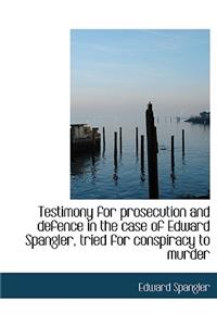 Testimony for Prosecution and Defence in the Case of Edward Spangler, Tried for Conspiracy to Murder
