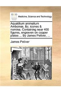 Aquatilium Animalium Amboinæ, &c. Icones & Nomina. Containing Near 400 Figures, Engraven on Copper Plates ... by James Petiver, ...
