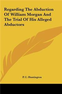 Regarding The Abduction Of William Morgan And The Trial Of His Alleged Abductors