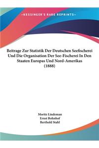 Beitrage Zur Statistik Der Deutschen Seefischerei Und Die Organisation Der See-Fischerei in Den Staaten Europas Und Nord-Amerikas (1888)