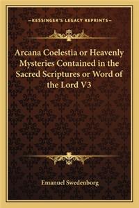 Arcana Coelestia or Heavenly Mysteries Contained in the Sacred Scriptures or Word of the Lord V3