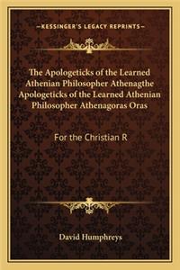 Apologeticks of the Learned Athenian Philosopher Athenagthe Apologeticks of the Learned Athenian Philosopher Athenagoras Oras