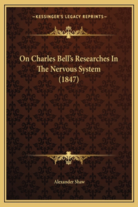 On Charles Bell's Researches In The Nervous System (1847)