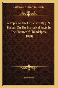 A Reply To The Criticisms By J. N. Barker, On The Historical Facts In The Picture Of Philadelphia (1828)
