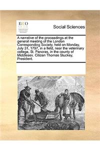 A Narrative of the Proceedings at the General Meeting of the London Corresponding Society, Held on Monday, July 31, 1797, in a Field, Near the Veterinary College, St. Pancras, in the County of Middlesex. Citizen Thomas Stuckey, President.