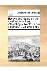 Essays and letters on the most important and interesting subjects. In two volumes. ... Volume 1 of 2