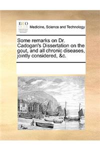 Some Remarks on Dr. Cadogan's Dissertation on the Gout, and All Chronic Diseases, Jointly Considered, &c.