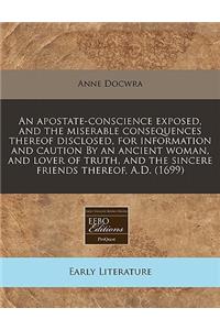 An Apostate-Conscience Exposed, and the Miserable Consequences Thereof Disclosed, for Information and Caution by an Ancient Woman, and Lover of Truth, and the Sincere Friends Thereof, A.D. (1699)