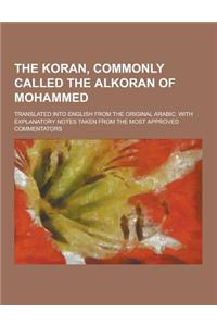 The Koran, Commonly Called the Alkoran of Mohammed; Translated Into English from the Original Arabic. with Explanatory Notes Taken from the Most Appro