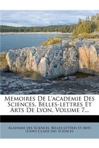 Memoires de l'Academie Des Sciences, Belles-Lettres Et Arts de Lyon, Volume 7...