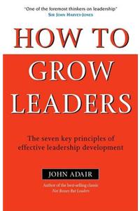 How to Grow Leaders: The Seven Key Principles of Effective Leadership Development