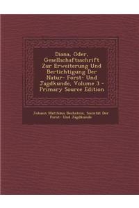 Diana, Oder, Gesellschaftsschrift Zur Erweiterung Und Bertichtigung Der Natur- Forst- Und Jagdkunde, Volume 3