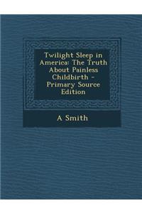 Twilight Sleep in America: The Truth about Painless Childbirth