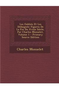 Les Oublies Et Les Dedaignes: Figures de La Fin Du Xviiie Siecle, Par Charles Monselet, Volume 1