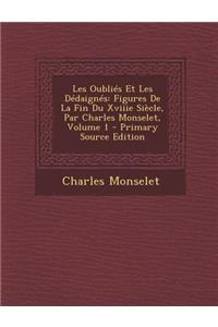 Les Oublies Et Les Dedaignes: Figures de La Fin Du Xviiie Siecle, Par Charles Monselet, Volume 1