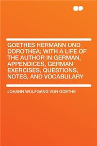 Goethes Hermann Und Dorothea; With a Life of the Author in German, Appendices, German Exercises, Questions, Notes, and Vocabulary