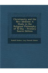 Christianity and the New Idealism: A Study in the Religious Philosophy of To-Day - Primary Source Edition