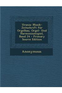 Urania: Musik-Zeitschrift Fur Orgelbau, Orgel- Und Harmoniumspiel, Band 24 - Primary Source Edition