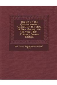 Report of the Quartermaster- General of the State of New Jersey, for the Year 1870 - Primary Source Edition