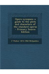 Opera Synopses; A Guide to the Plots and Characters of the Standard Operas - Primary Source Edition