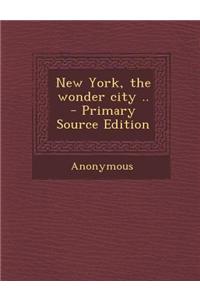 New York, the Wonder City .. - Primary Source Edition