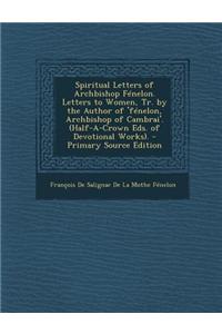 Spiritual Letters of Archbishop Fenelon. Letters to Women, Tr. by the Author of 'Fenelon, Archbishop of Cambrai'. (Half-A-Crown Eds. of Devotional Works).