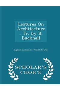 Lectures on Architecture, Tr. by B. Bucknall - Scholar's Choice Edition