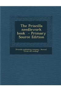 The Priscilla Needlework Book - Primary Source Edition