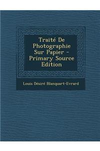 Traite de Photographie Sur Papier - Primary Source Edition