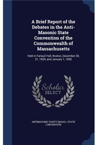 A Brief Report of the Debates in the Anti-Masonic State Convention of the Commonwealth of Massachusetts